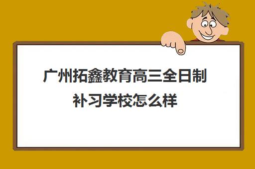 广州拓鑫教育高三全日制补习学校怎么样