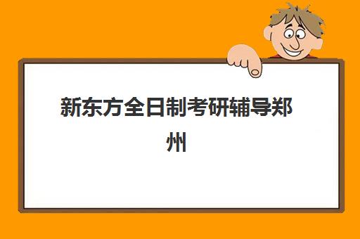 新东方全日制考研辅导郑州(郑州新东方哪个校区好)