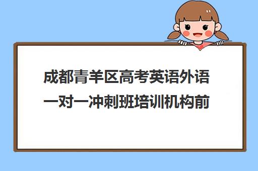 成都青羊区高考英语外语一对一冲刺班培训机构前十排名(成都最好的高考培训机构)