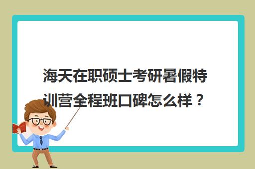 海天在职硕士考研暑假特训营全程班口碑怎么样？（封闭式考研集训营）