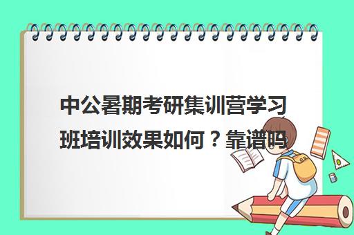 中公暑期考研集训营学习班培训效果如何？靠谱吗