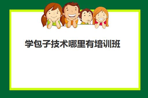 学包子技术哪里有培训班(一个人开个包子铺可行吗)