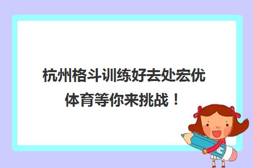 杭州格斗训练好去处宏优体育等你来挑战！