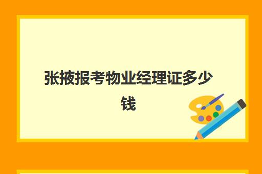 张掖报考物业经理证多少钱(报考物业经理去哪里)