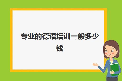 专业德语培训一般多少钱(德语培训班要多少钱哪个好)