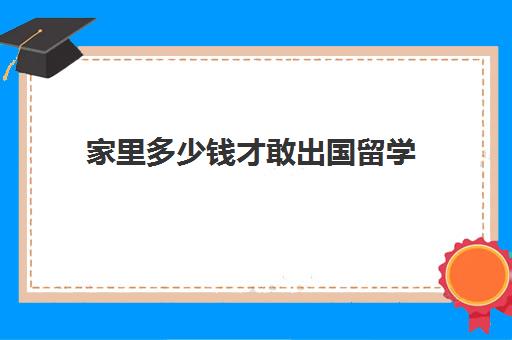 家里多少钱才敢出国留学(20万能出国留学吗)