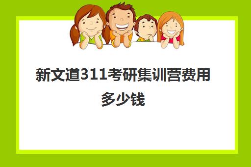 新文道311考研集训营费用多少钱（考研全年集训营一般多少钱）