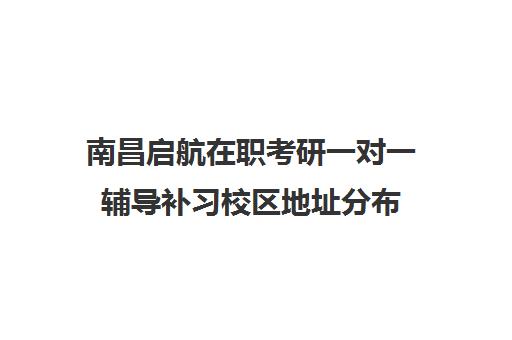 南昌启航在职考研一对一辅导补习校区地址分布