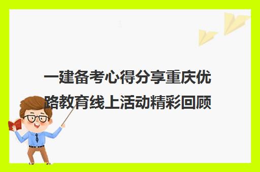 一建备考心得分享重庆优路教育线上活动精彩回顾