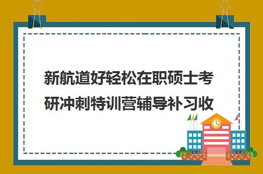 新航道好轻松在职硕士考研冲刺特训营辅导补习收费价目表