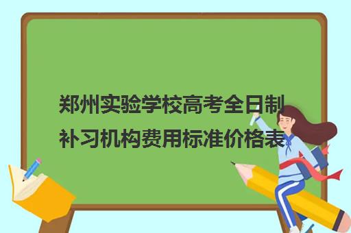 郑州实验学校高考全日制补习机构费用标准价格表