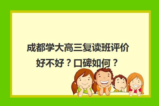 成都学大高三复读班评价好不好？口碑如何？(高三补课有必要吗)