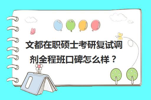 文都在职硕士考研复试调剂全程班口碑怎么样？（文都考研率怎么样）