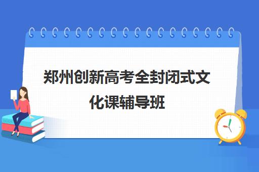 郑州创新高考全封闭式文化课辅导班(高三辅导班收费)