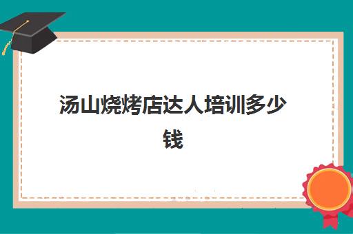 汤山烧烤店达人培训多少钱(新东方烧烤学费价目表)