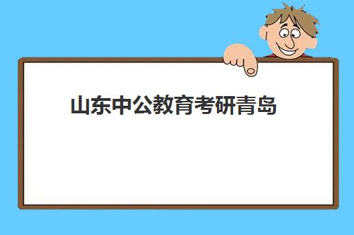 山东中公教育考研青岛(山东中公教育网官网)