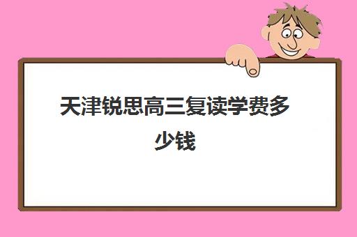 天津锐思高三复读学费多少钱(毛坦厂高三复读班学费)