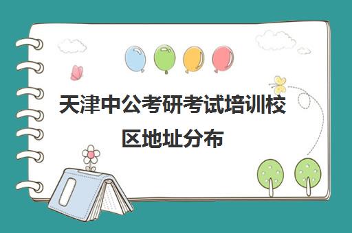 天津中公考研考试培训校区地址分布（中公考研官网在线咨询）