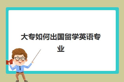 大专如何出国留学英语专业(商务英语大专生出路)