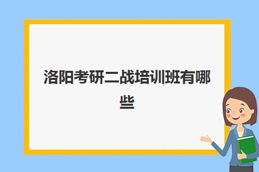 洛阳考研二战培训班有哪些(二战考研成功率大吗)