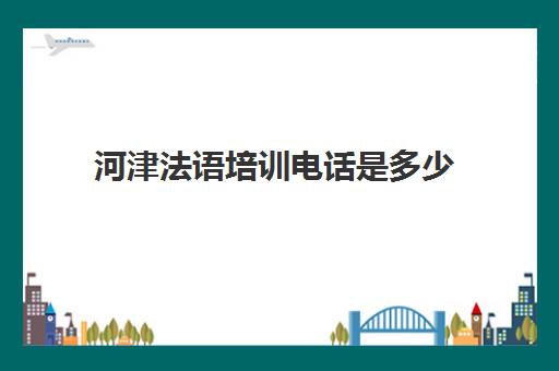 河津法语培训电话是多少(郑州法语培训班哪家好)