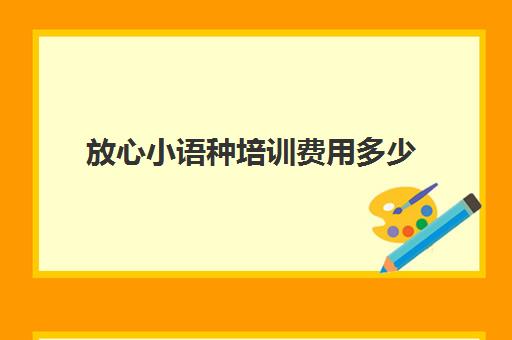 放心小语种培训费用多少(学小语种费用高吗)