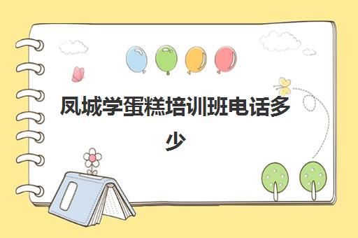 凤城学蛋糕培训班电话多少(学蛋糕哪个培训学校好)