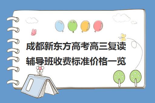 成都新东方高考高三复读辅导班收费标准价格一览(新东方高考复读班价格)