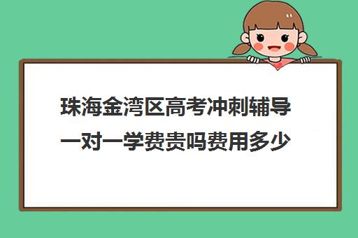 珠海金湾区高考冲刺辅导一对一学费贵吗费用多少钱(珠海一对一家教收费标准)