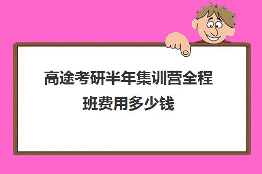 高途考研半年集训营全程班费用多少钱（新东方和高途考研哪家强）