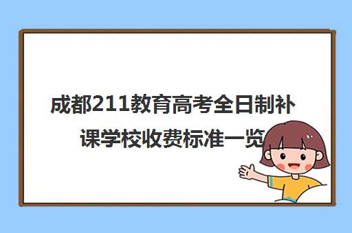 成都211教育高考全日制补课学校收费标准一览表(成都高三全日制冲刺班哪里好)