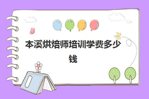 本溪烘焙师培训学费多少钱(烘焙师培训大概需要多少学费)