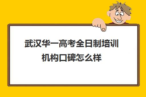 武汉华一高考全日制培训机构口碑怎么样(武汉高考冲刺封闭培训班)