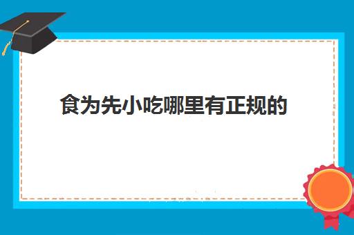 食为先小吃哪里有正规的(食为先小吃培训中心怎么样)