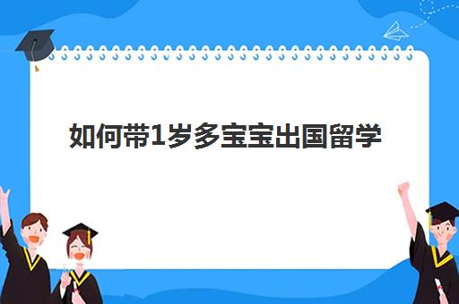 如何带1岁多宝宝出国留学(如何带孩子去国外上幼儿园)