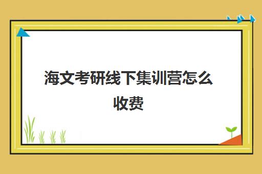 海文考研线下集训营怎么收费（海文考研费用）