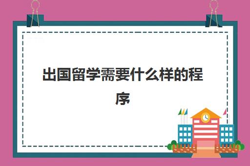 出国留学需要什么样的程序(出国的流程以及手续办理)