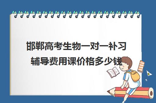 邯郸高考生物一对一补习辅导费用课价格多少钱