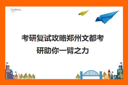 考研复试攻略郑州文都考研助你一臂之力