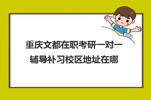 重庆文都在职考研一对一辅导补习校区地址在哪