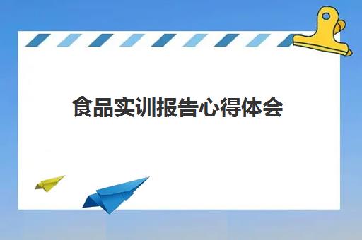 食品实训报告心得体会(实训总结万能版1500字大学生)