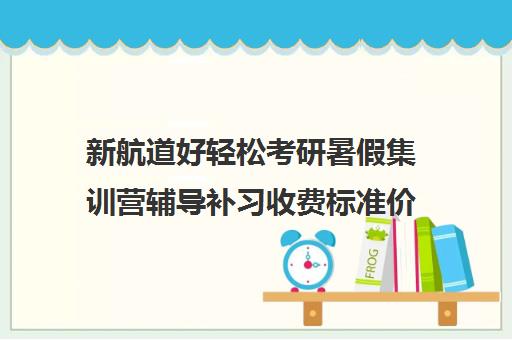 新航道好轻松考研暑假集训营辅导补习收费标准价格一览