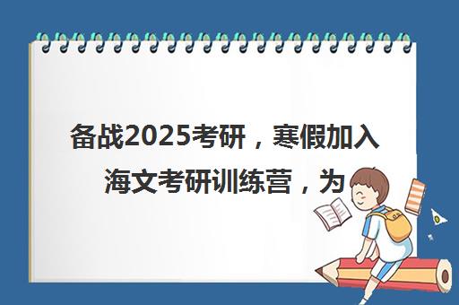 备战2025考研，寒假加入海文考研训练营，为成功铺平道路