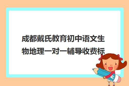 成都戴氏教育初中语文生物地理一对一辅导收费标准一览表（戴氏一对一一个月价格）