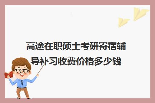 高途在职硕士考研寄宿辅导补习收费价格多少钱