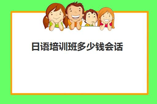 日语培训班多少钱会话(日语日常会话)