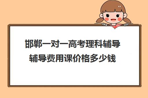 邯郸一对一高考理科辅导辅导费用课价格多少钱(高中补课一对一怎么收费)