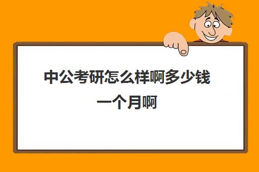 中公考研怎么样啊多少钱一个月啊(中公考研收费标准)