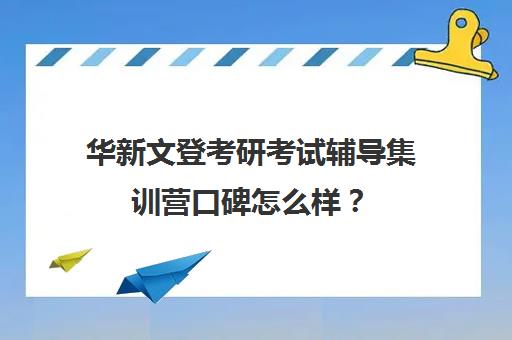 华新文登考研考试辅导集训营口碑怎么样？（成都华新文登价格表）