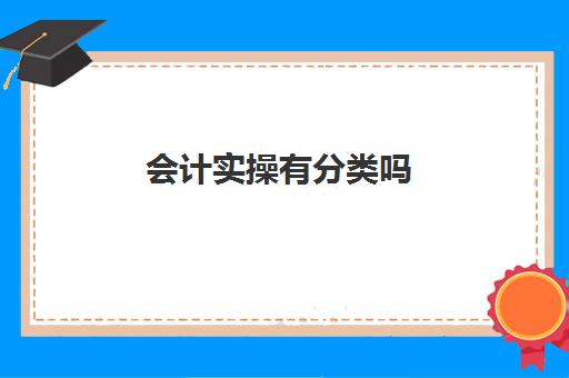 会计实操有分类吗(会计岗位有哪些分类)